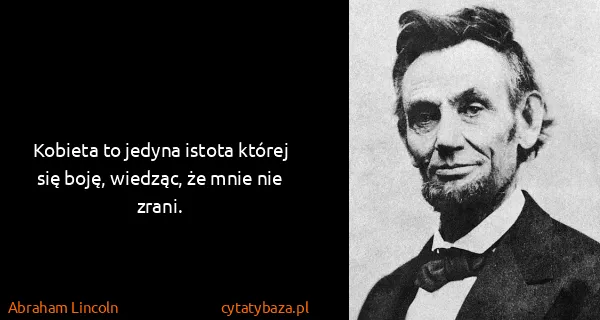Abraham Lincoln: Kobieta to jedyna istota której się boję, wiedząc, że...
