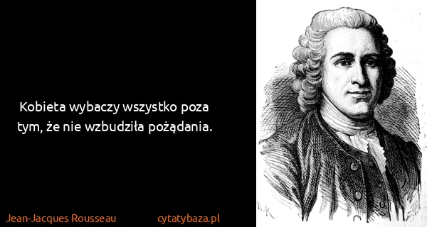 Jean-Jacques Rousseau: Kobieta wybaczy wszystko poza tym, że nie wzbudziła...