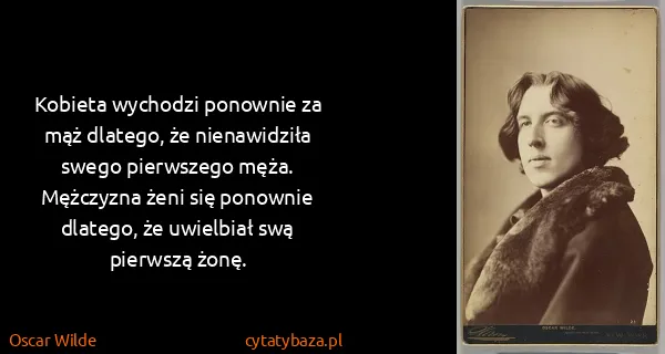 Oscar Wilde: Kobieta wychodzi ponownie za mąż dlatego, że...