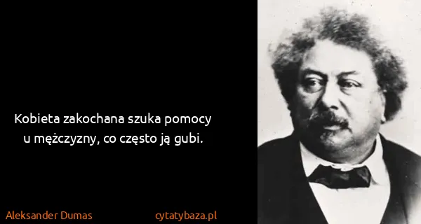 Aleksander Dumas: Kobieta zakochana szuka pomocy u mężczyzny, co często ją...
