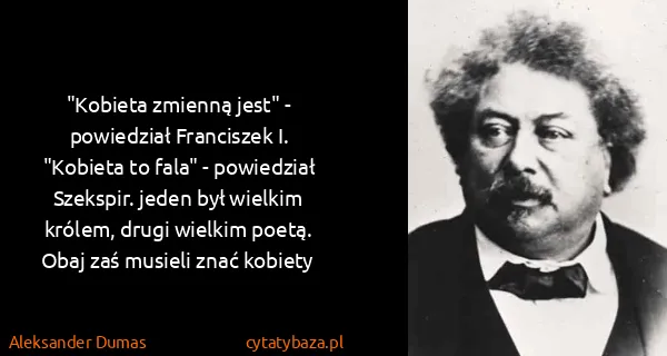 Aleksander Dumas: "Kobieta zmienną jest" - powiedział Franciszek I....