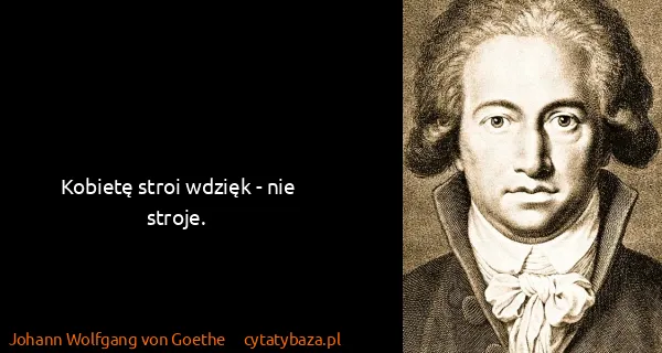 Johann Wolfgang von Goethe: Kobietę stroi wdzięk - nie stroje.