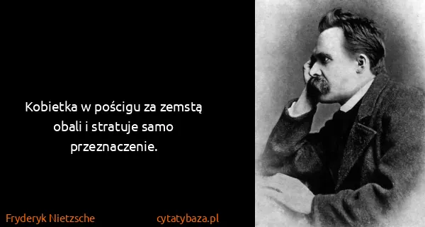 Fryderyk Nietzsche: Kobietka w pościgu za zemstą obali i stratuje samo...