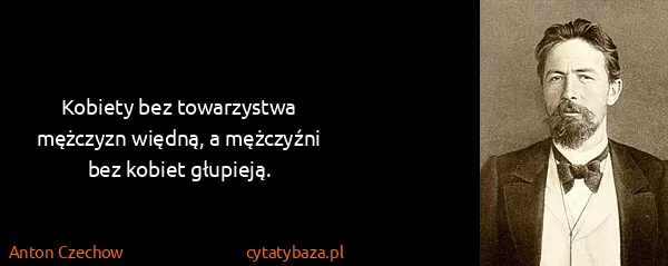Anton Czechow: Kobiety bez towarzystwa mężczyzn więdną, a mężczyźni bez...