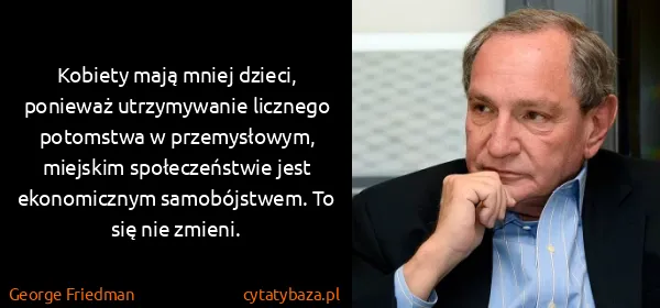 George Friedman: Kobiety mają mniej dzieci, ponieważ utrzymywanie...