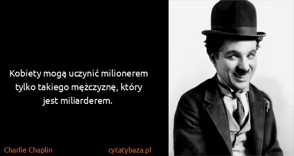 Charlie Chaplin: Kobiety mogą uczynić milionerem tylko takiego mężczyznę,...