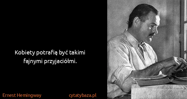 Ernest Hemingway: Kobiety potrafią być takimi fajnymi przyjaciółmi.