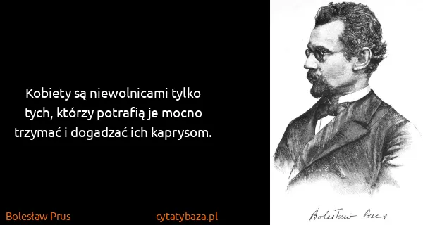 Bolesław Prus: Kobiety są niewolnicami tylko tych, którzy potrafią je...
