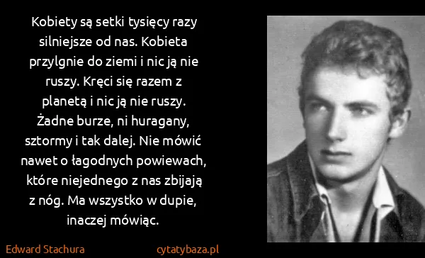 Edward Stachura: Kobiety są setki tysięcy razy silniejsze od nas. Kobieta...