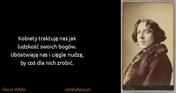 Oscar Wilde: Kobiety traktują nas jak ludzkość swoich bogów....