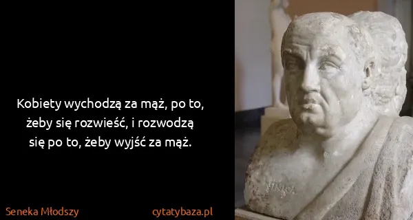 Seneka Młodszy: Kobiety wychodzą za mąż, po to, żeby się rozwieść, i...