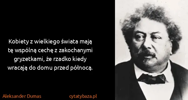 Aleksander Dumas: Kobiety z wielkiego świata mają tę wspólną cechę z...