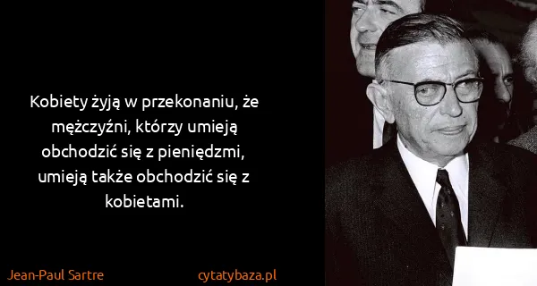 Jean-Paul Sartre: Kobiety żyją w przekonaniu, że mężczyźni, którzy umieją...