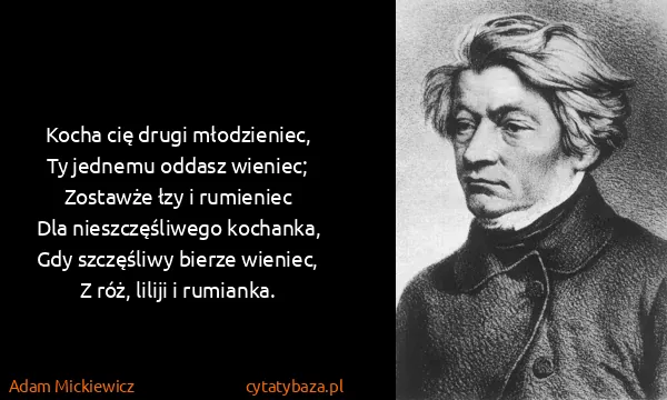 Adam Mickiewicz: Kocha cię drugi młodzieniec,
Ty jednemu oddasz...