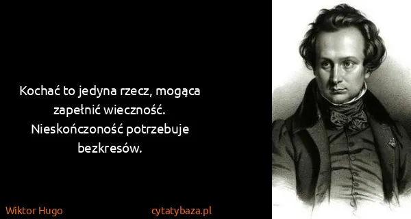 Wiktor Hugo: Kochać to jedyna rzecz, mogąca zapełnić wieczność....