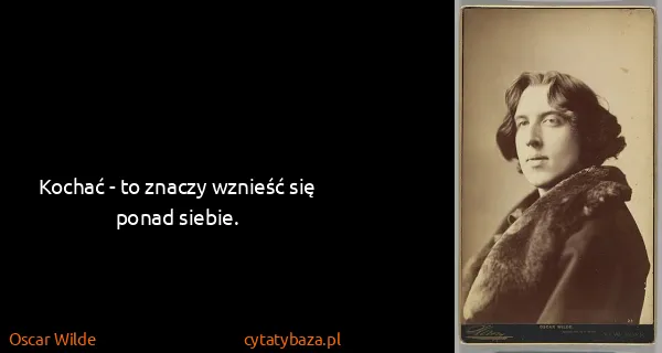 Oscar Wilde: Kochać - to znaczy wznieść się ponad siebie.