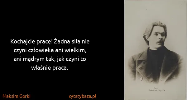 Maksim Gorki: Kochajcie pracę! Żadna siła nie czyni człowieka ani...