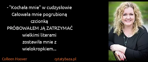 Colleen Hoover: - "Kochała mnie" w cudzysłowie
Całowała mnie pogrubioną...