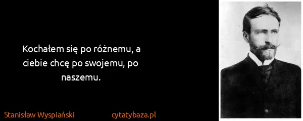 Stanisław Wyspiański: Kochałem się po różnemu, a ciebie chcę po swojemu, po...