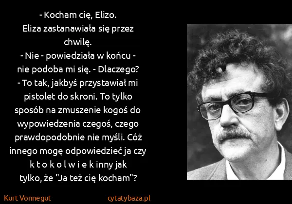 Kurt Vonnegut: - Kocham cię, Elizo.
Eliza zastanawiała się przez...