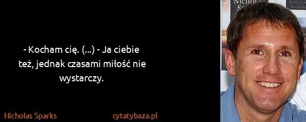 Nicholas Sparks: - Kocham cię. (...) - Ja ciebie też, jednak czasami...