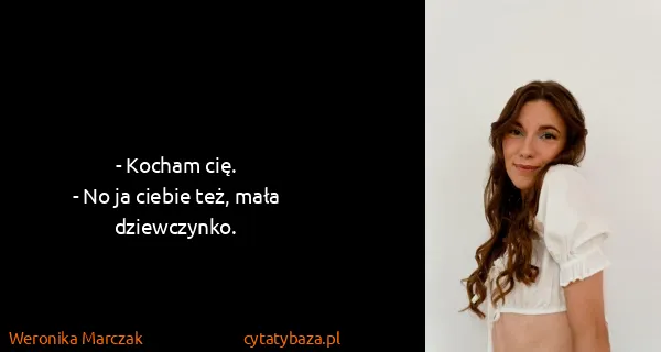 Weronika Marczak: - Kocham cię.
- No ja ciebie też, mała dziewczynko.