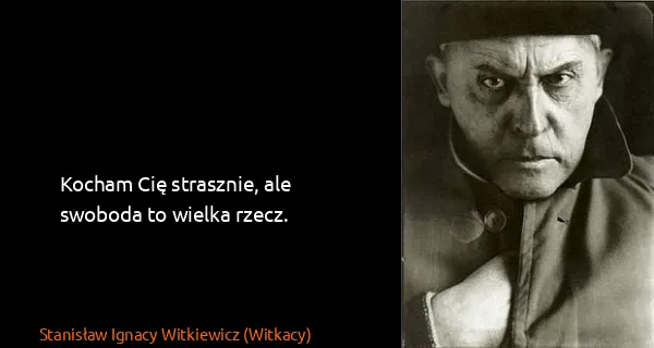 Stanisław Ignacy Witkiewicz (Witkacy): Kocham Cię strasznie, ale swoboda to wielka rzecz.