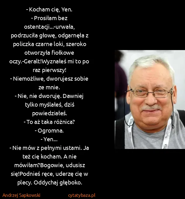 Andrzej Sapkowski: - Kocham cię, Yen.
- Prosiłam bez ostentacji...-urwała,...