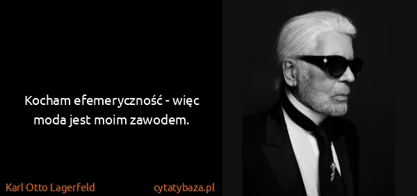 Karl Otto Lagerfeld: Kocham efemeryczność - więc moda jest moim zawodem.
