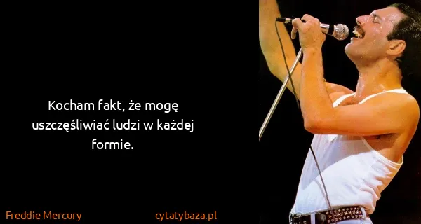 Freddie Mercury: Kocham fakt, że mogę uszczęśliwiać ludzi w każdej formie.
