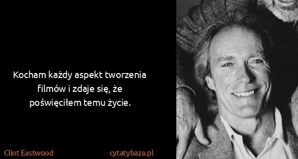Clint Eastwood: Kocham każdy aspekt tworzenia filmów i zdaje się, że...