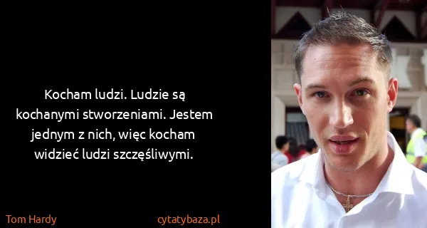 Tom Hardy: Kocham ludzi. Ludzie są kochanymi stworzeniami. Jestem...