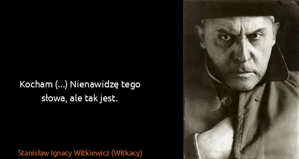Stanisław Ignacy Witkiewicz (Witkacy): Kocham (...) Nienawidzę tego słowa, ale tak jest.