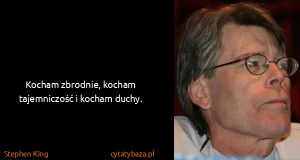 Stephen King: Kocham zbrodnie, kocham tajemniczość i kocham duchy.
