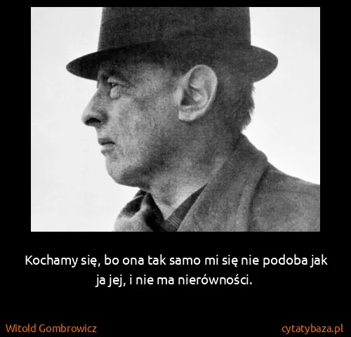 Witold Gombrowicz: Kochamy się, bo ona tak samo mi się nie podoba jak ja...