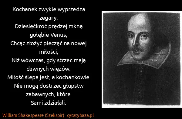 William Shakespeare (Szekspir): Kochanek zwykle wyprzedza zegary.
Dziesięćkroć prędzej...