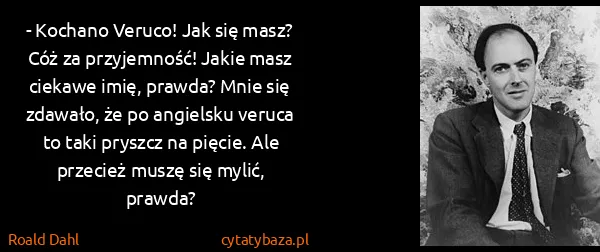 Roald Dahl: - Kochano Veruco! Jak się masz? Cóż za przyjemność!...