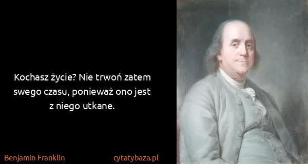Benjamin Franklin: Kochasz życie? Nie trwoń zatem swego czasu, ponieważ ono...