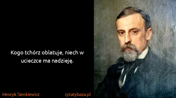 Henryk Sienkiewicz: Kogo tchórz oblatuje, niech w ucieczce ma nadzieję.