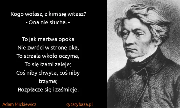 Adam Mickiewicz: Kogo wołasz, z kim się witasz?
- Ona nie słucha. -

To...