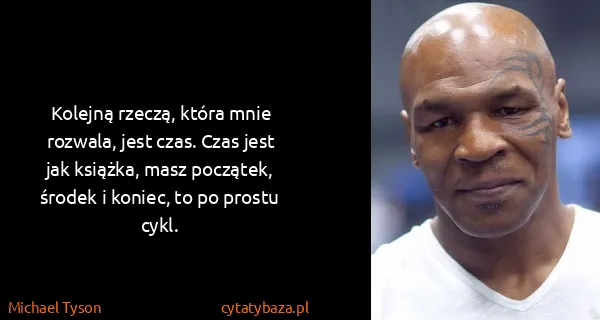 Michael Tyson: Kolejną rzeczą, która mnie rozwala, jest czas. Czas jest...