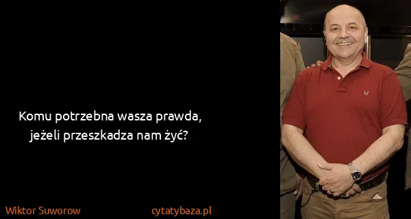 Wiktor Suworow: Komu potrzebna wasza prawda, jeżeli przeszkadza nam żyć?