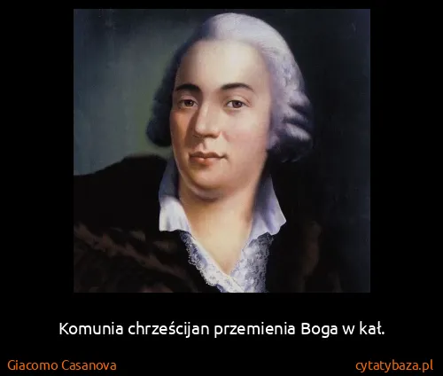 Giacomo Casanova: Komunia chrześcijan przemienia Boga w kał.