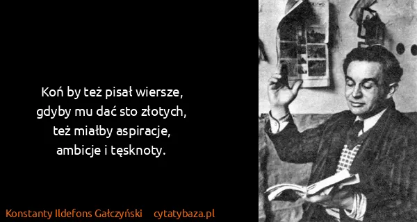 Konstanty Ildefons Gałczyński: Koń by też pisał wiersze,
gdyby mu dać sto...