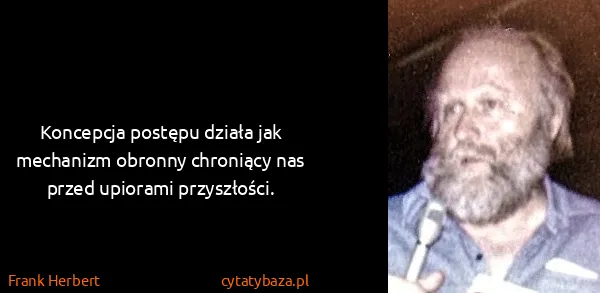 Frank Herbert: Koncepcja postępu działa jak mechanizm obronny chroniący...