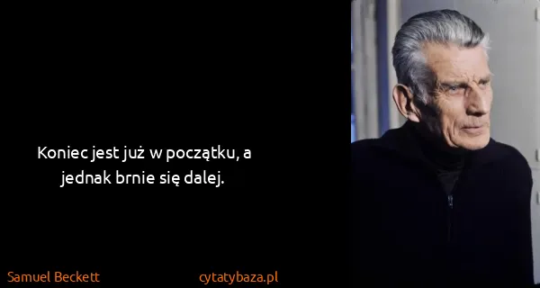 Samuel Beckett: Koniec jest już w początku, a jednak brnie się dalej.
