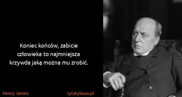 Henry James: Koniec końców, zabicie człowieka to najmniejsza krzywda...