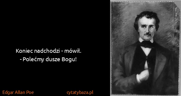 Edgar Allan Poe: Koniec nadchodzi - mówił.
- Polećmy dusze Bogu!