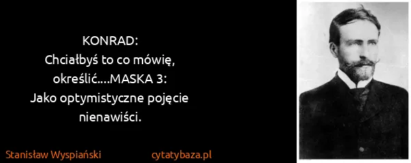 Stanisław Wyspiański: KONRAD:
Chciałbyś to co mówię, określić....MASKA 3:
Jako...