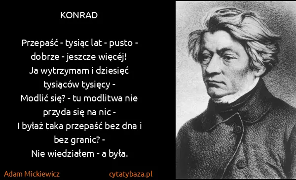Adam Mickiewicz: KONRAD 

Przepaść - tysiąc lat - pusto - dobrze -...